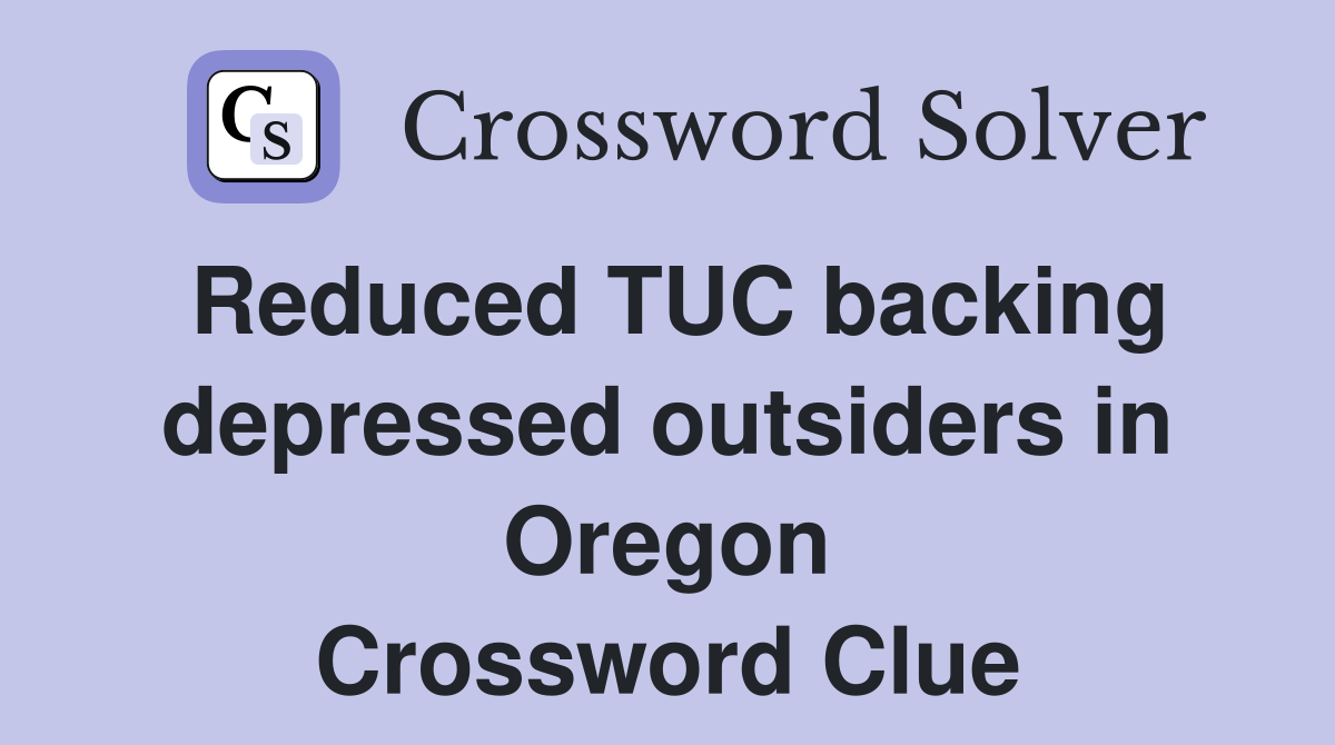 Reduced TUC backing depressed outsiders in Oregon Crossword Clue