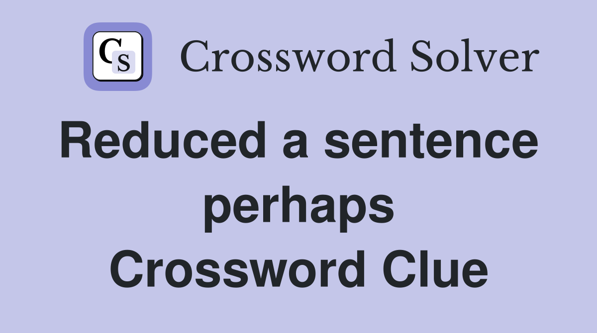 Reduced a sentence  perhaps Crossword Clue