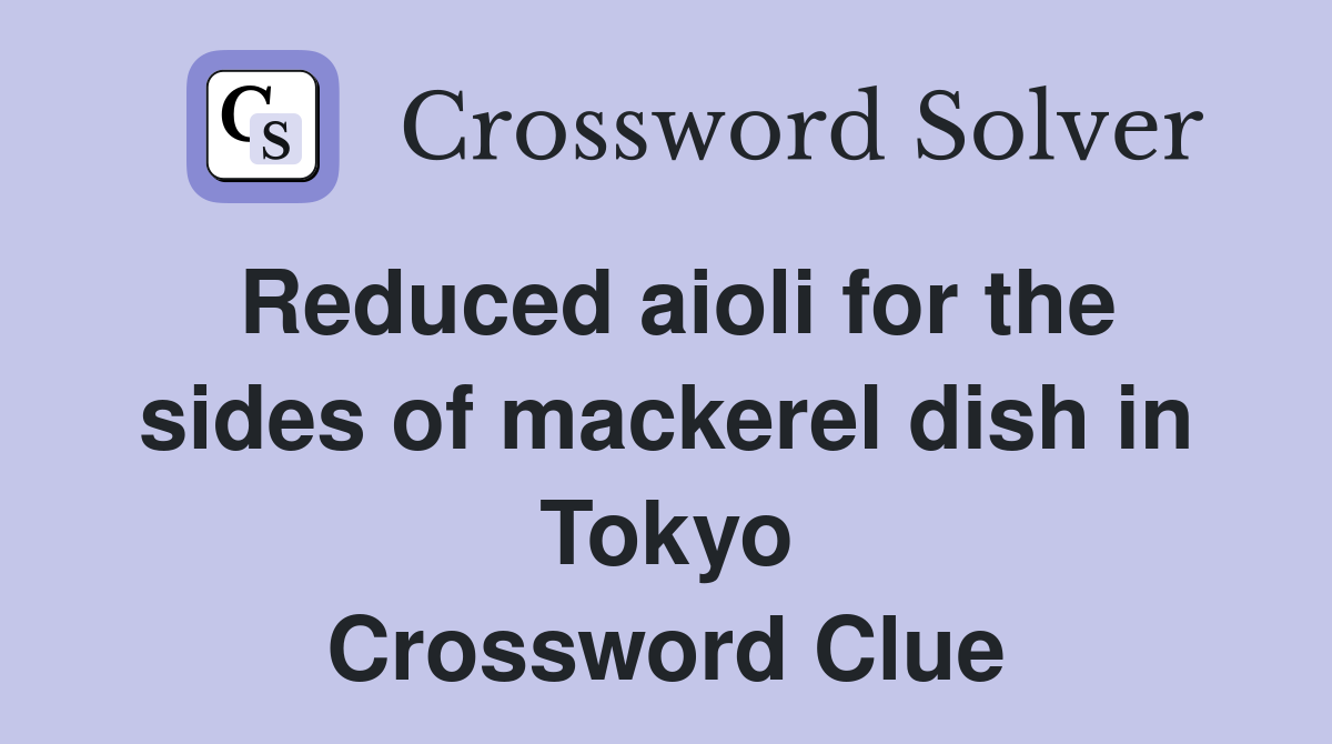 Reduced aioli for the sides of mackerel dish in Tokyo Crossword Clue