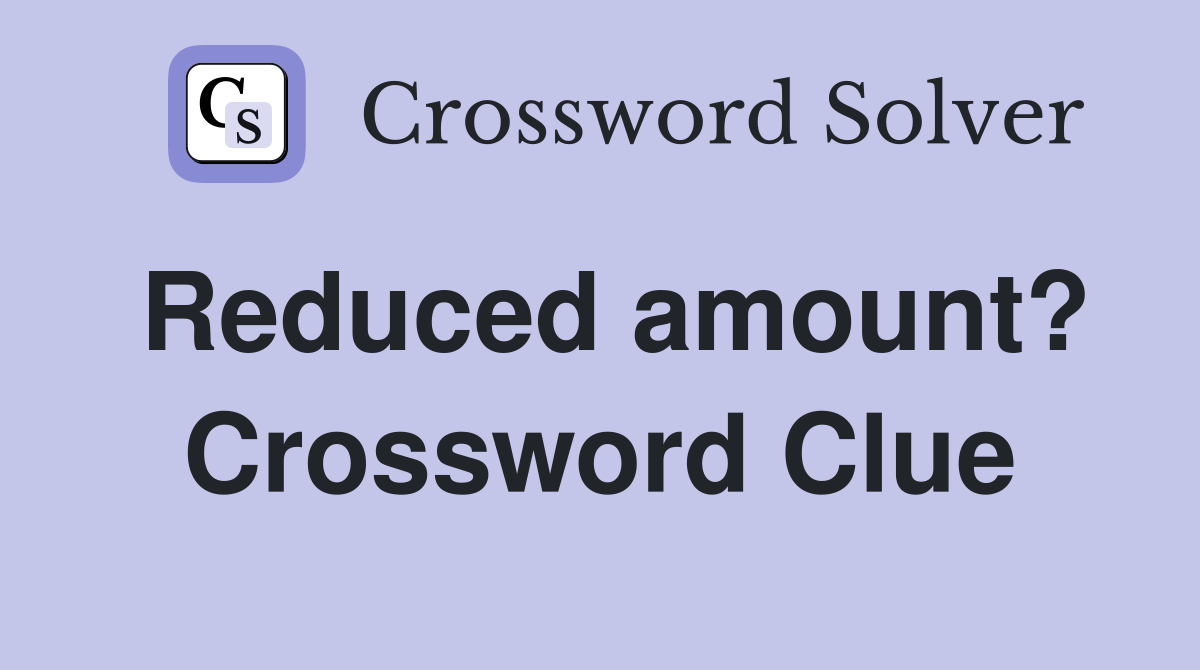 Reduced amount? Crossword Clue