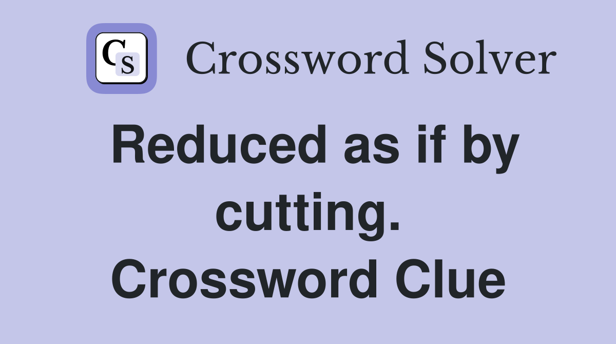 Reduced as if by cutting. Crossword Clue