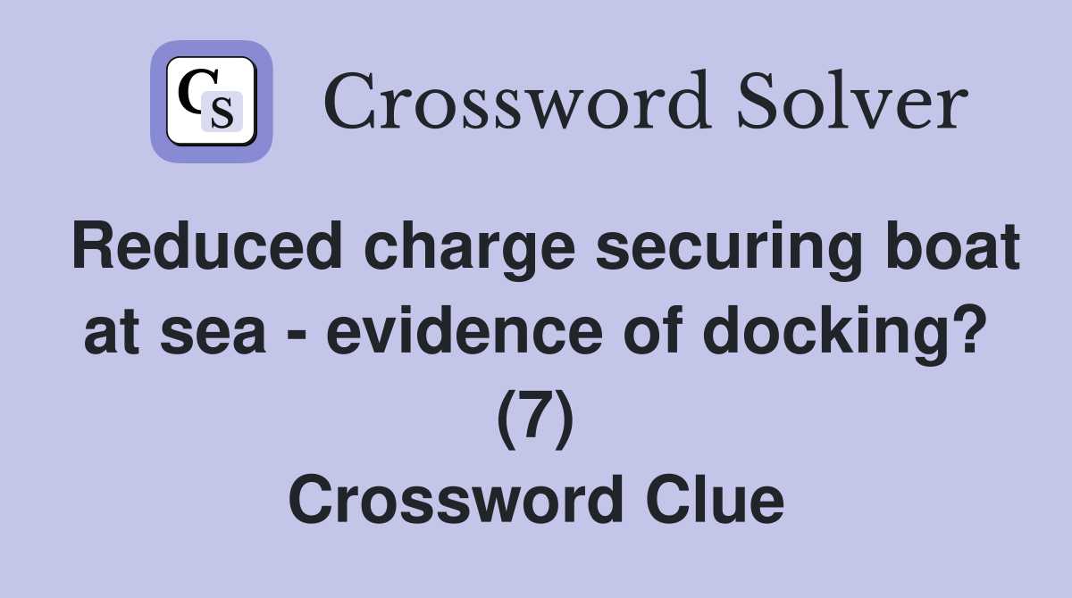 Reduced charge securing boat at sea - evidence of docking? (7) Crossword Clue