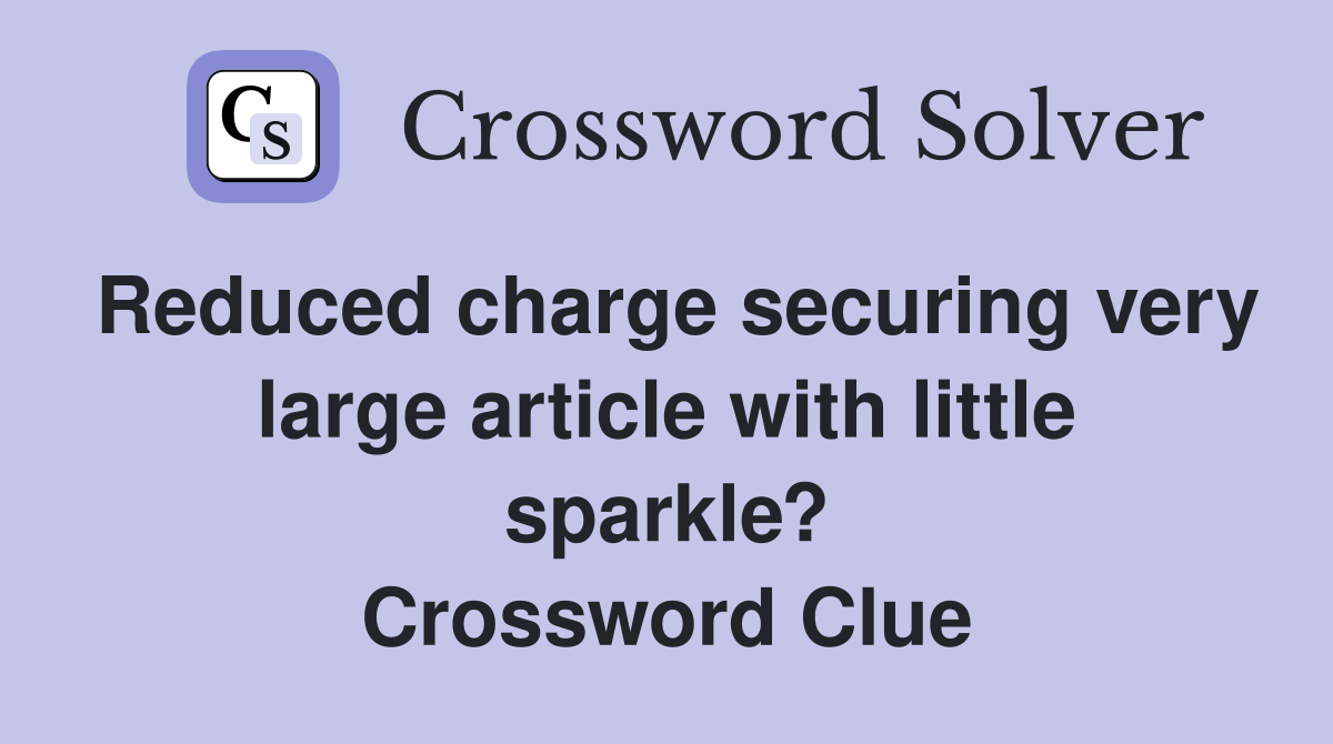 Reduced charge securing very large article with little sparkle? Crossword Clue