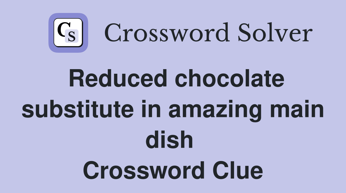 Reduced chocolate substitute in amazing main dish  Crossword Clue
