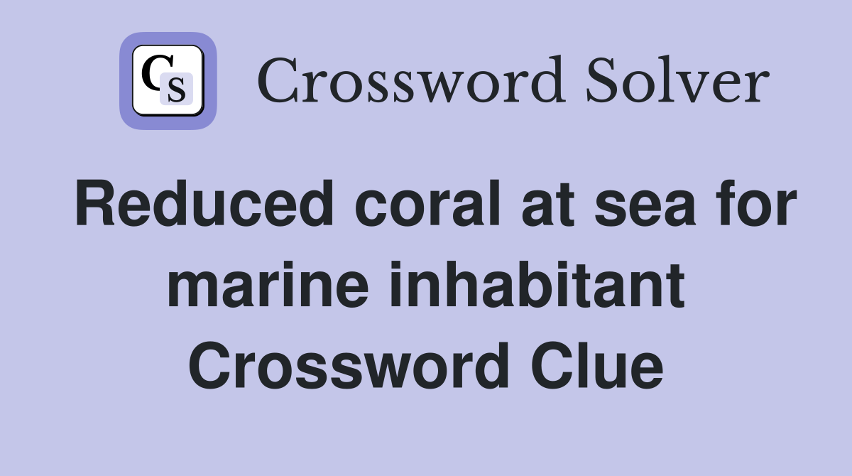 Reduced coral at sea for marine inhabitant Crossword Clue