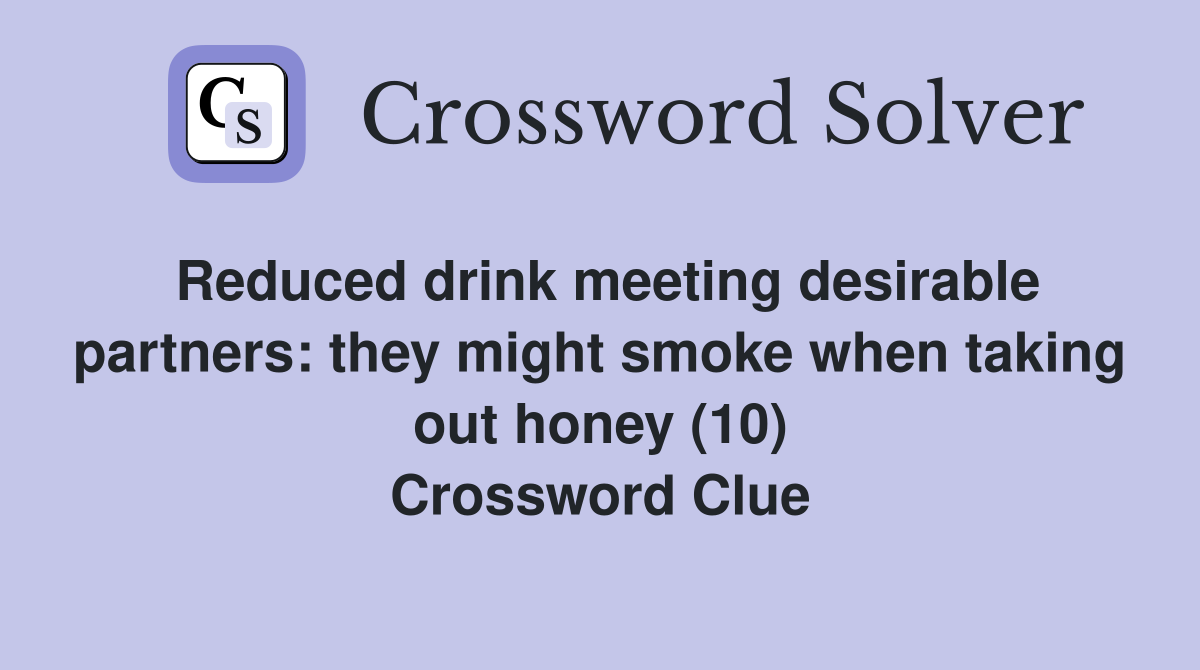 Reduced drink meeting desirable partners: they might smoke when taking out honey (10) Crossword Clue