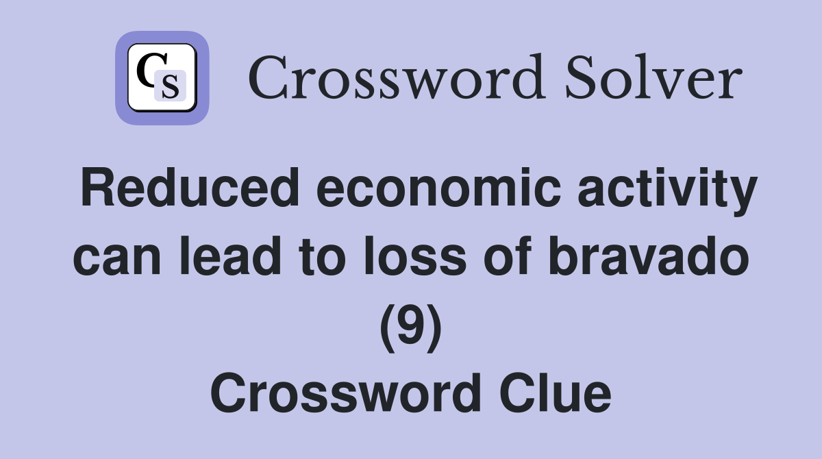 Reduced economic activity can lead to loss of bravado (9) Crossword Clue