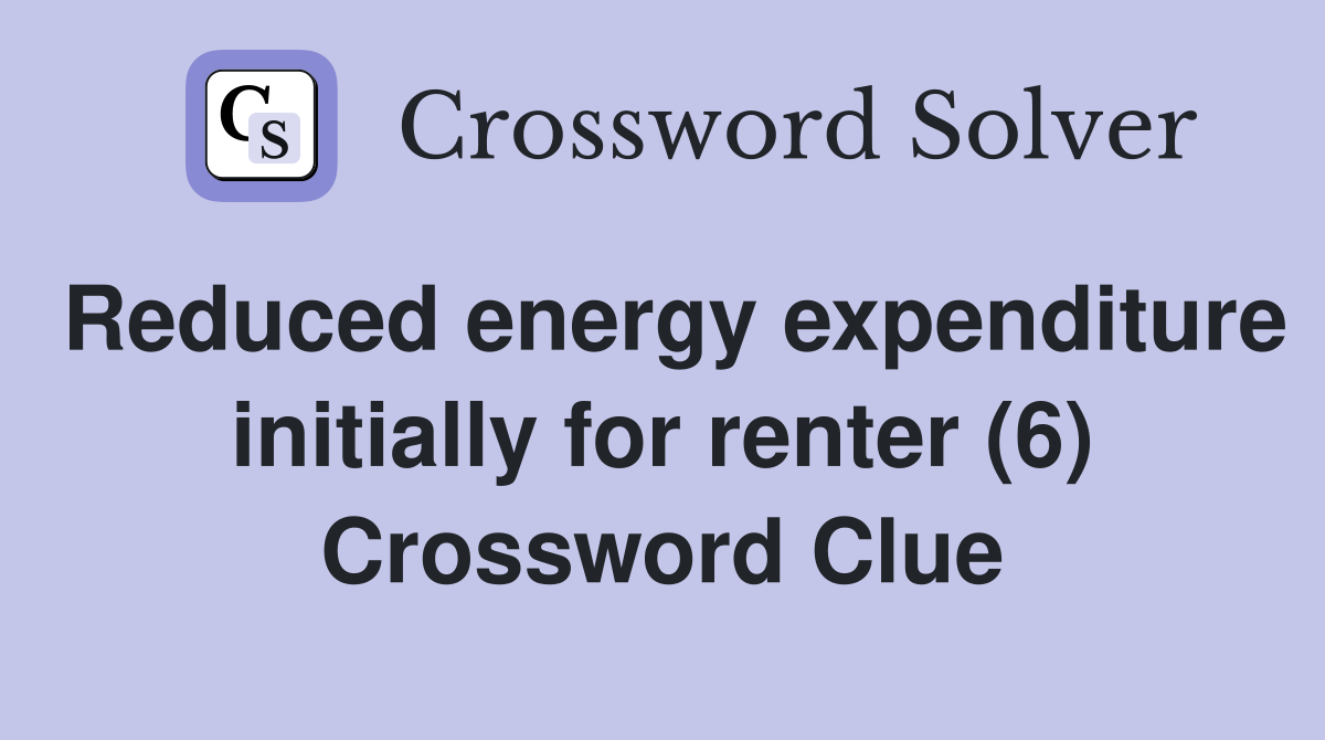Reduced energy expenditure initially for renter (6) Crossword Clue
