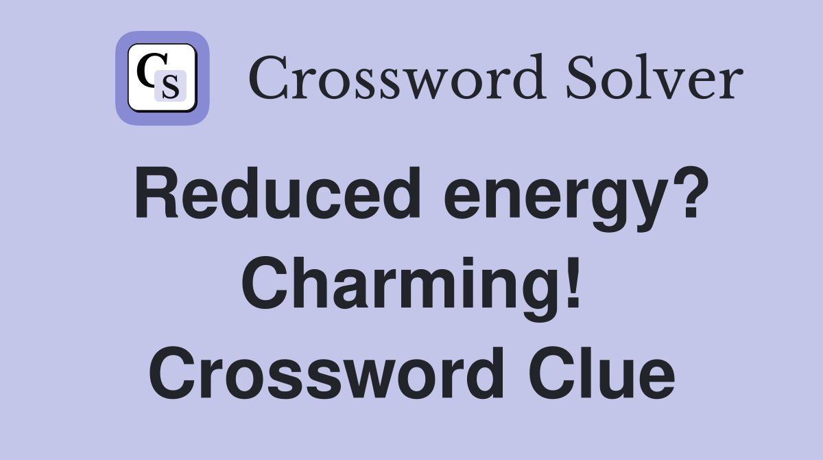 Reduced energy? Charming! Crossword Clue