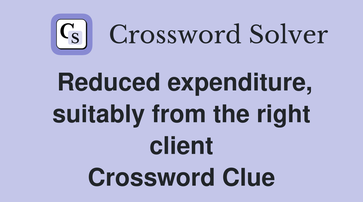 Reduced expenditure, suitably from the right client Crossword Clue