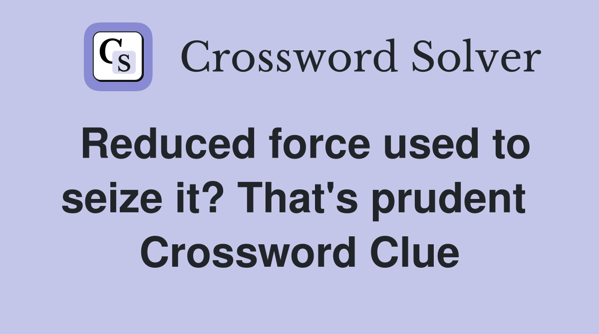Reduced force used to seize it? That's prudent  Crossword Clue