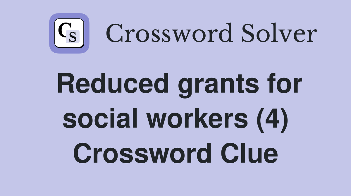 Reduced grants for social workers (4) Crossword Clue