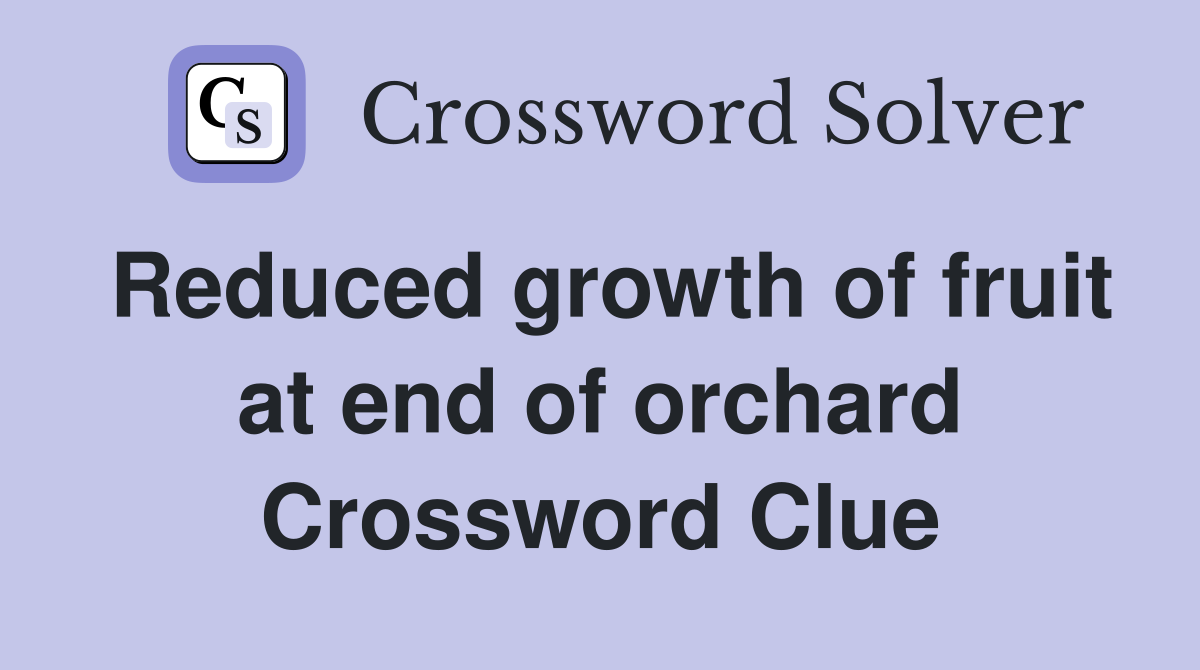 Reduced growth of fruit at end of orchard Crossword Clue
