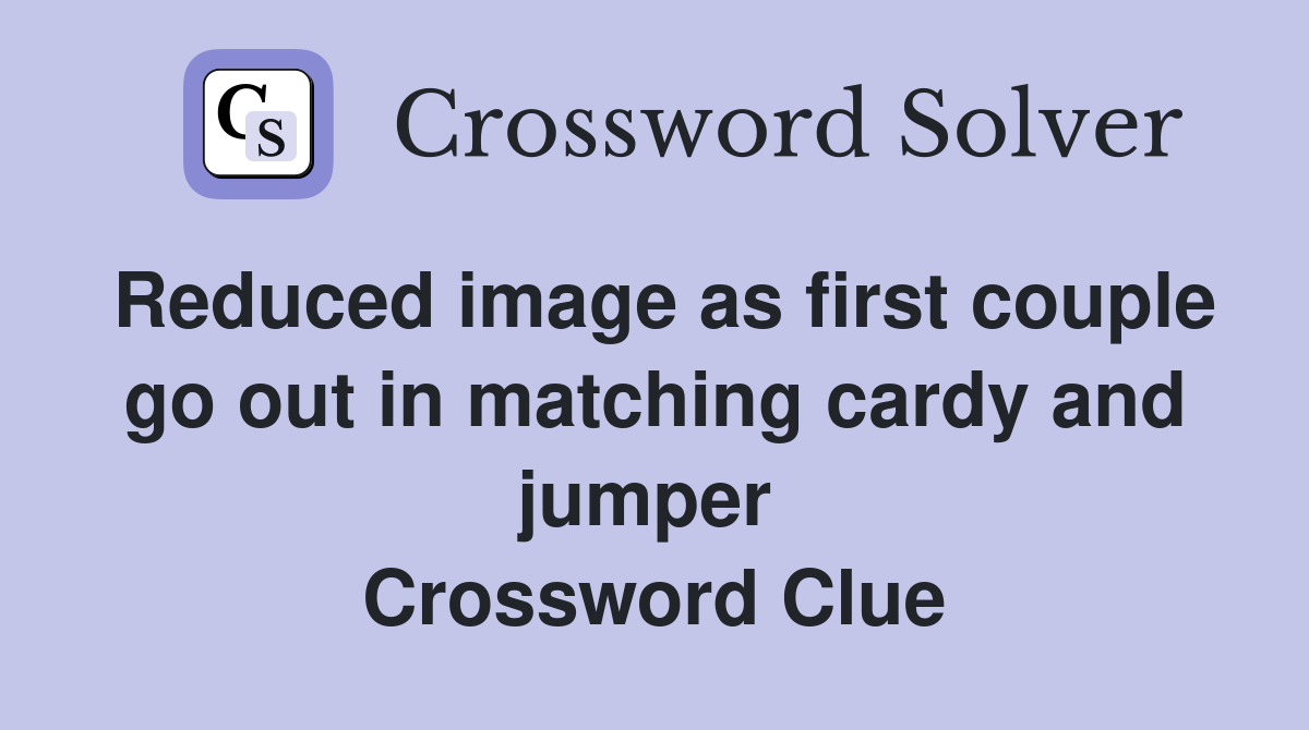 Reduced image as first couple go out in matching cardy and jumper  Crossword Clue