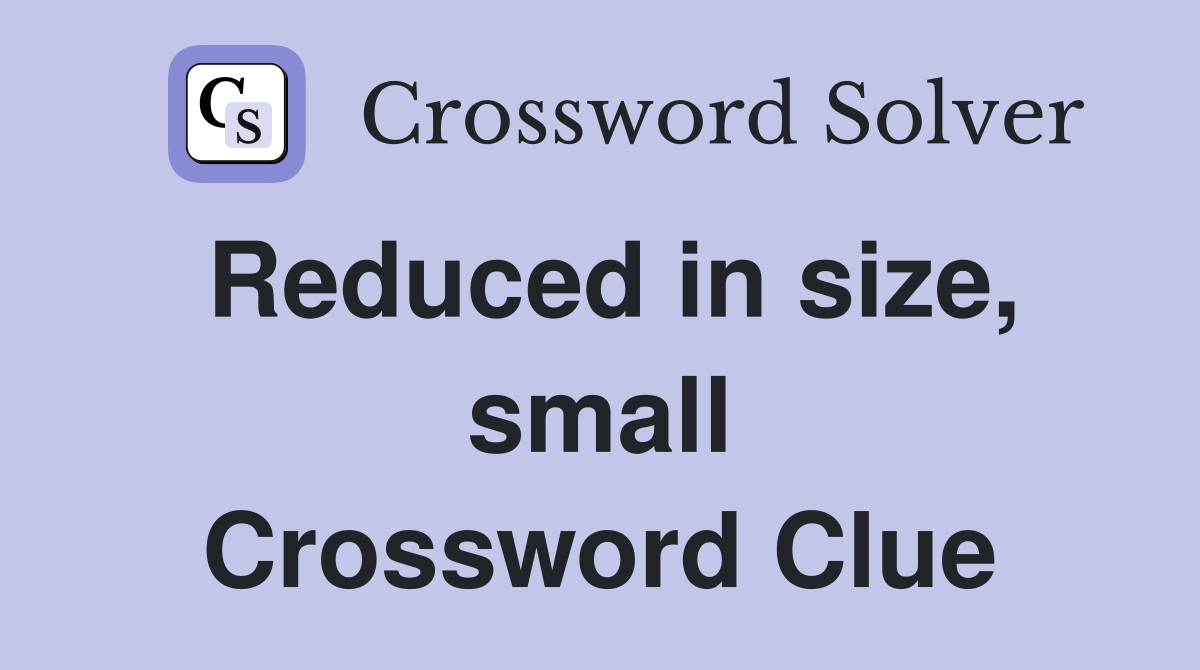 Reduced in size, small Crossword Clue