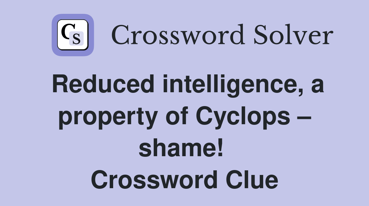Reduced intelligence, a property of Cyclops – shame!  Crossword Clue