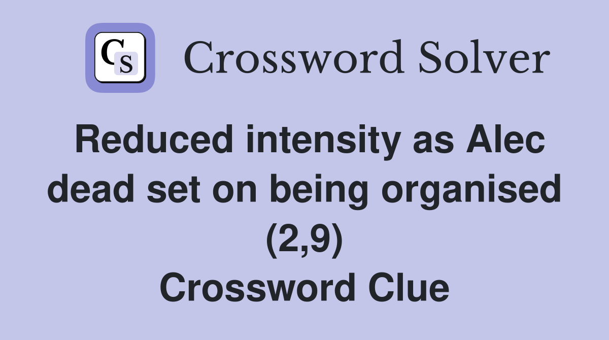 Reduced intensity as Alec dead set on being organised (2,9) Crossword Clue