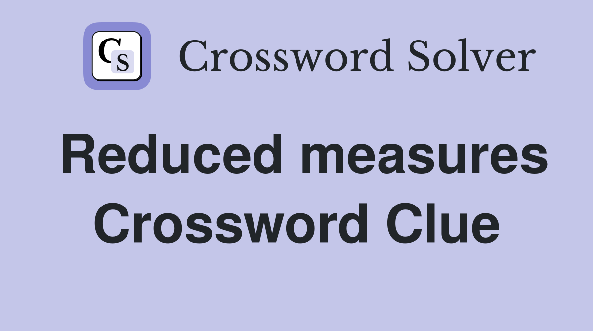 Reduced measures Crossword Clue