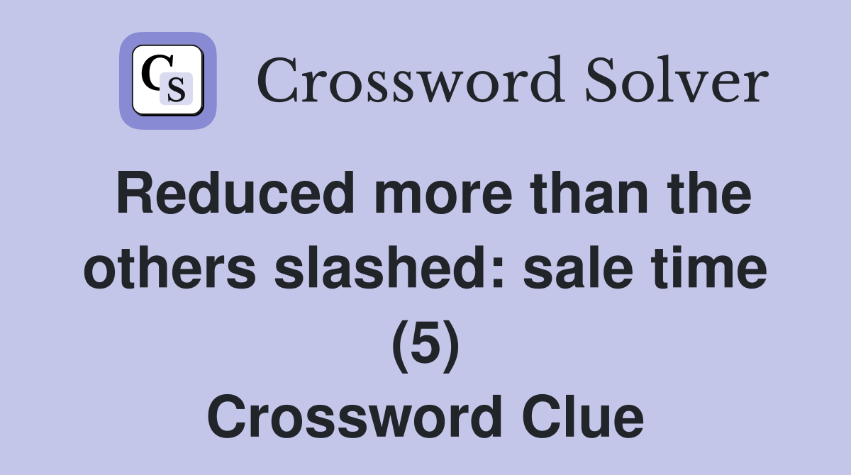 Reduced more than the others slashed: sale time (5) Crossword Clue