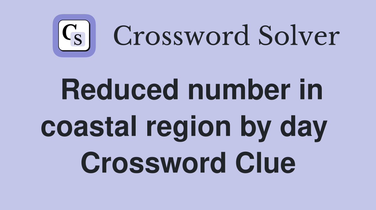 Reduced number in coastal region by day  Crossword Clue