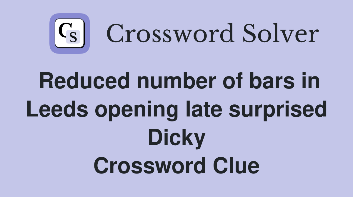 Reduced number of bars in Leeds opening late surprised Dicky Crossword Clue
