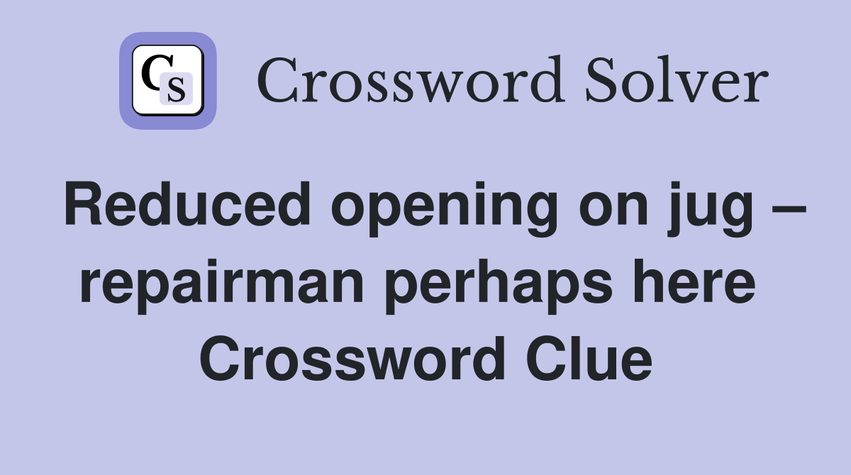 Reduced opening on jug – repairman perhaps here  Crossword Clue