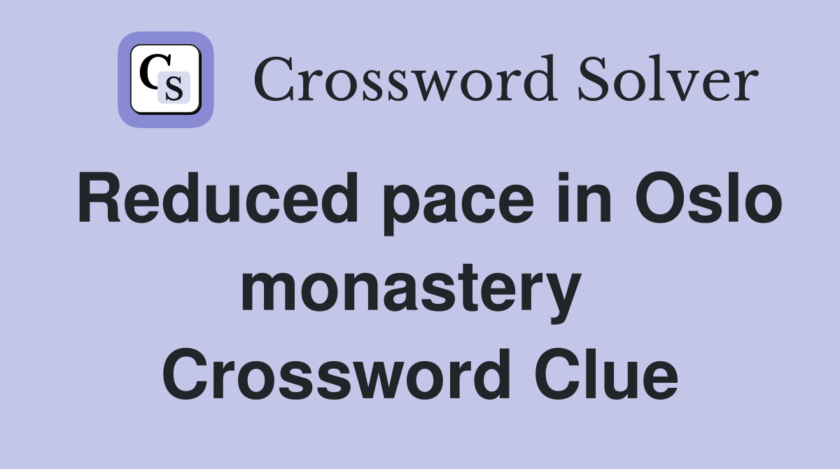 Reduced pace in Oslo monastery  Crossword Clue