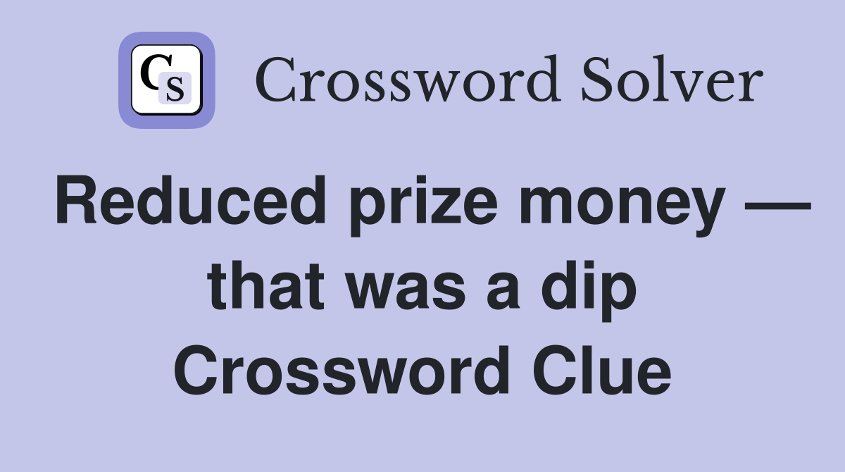 Reduced prize money — that was a dip Crossword Clue