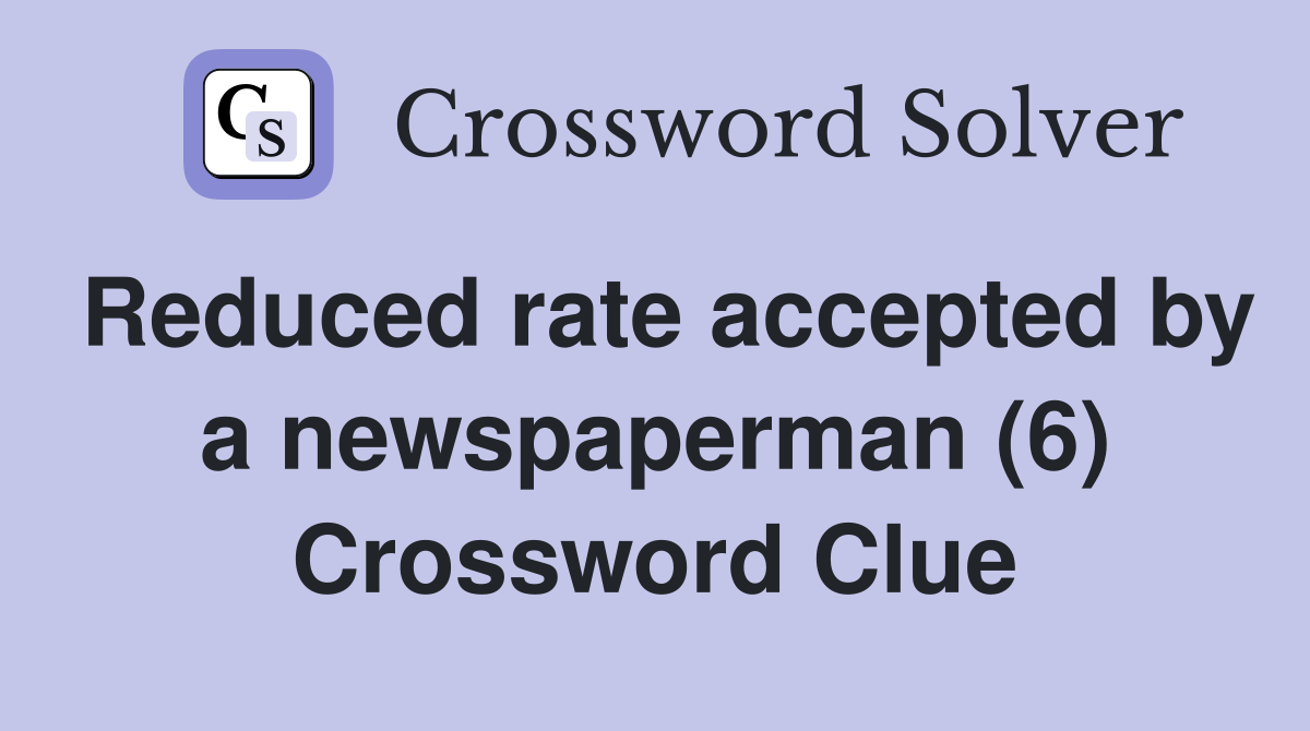 Reduced rate accepted by a newspaperman (6) Crossword Clue
