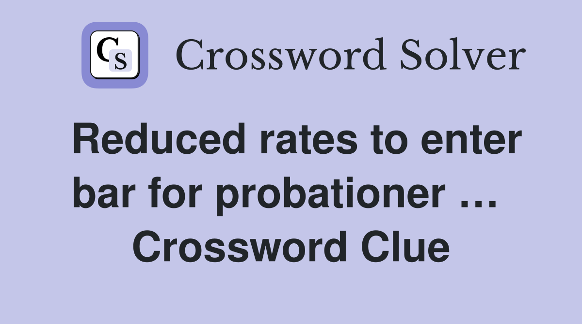 Reduced rates to enter bar for probationer …  Crossword Clue
