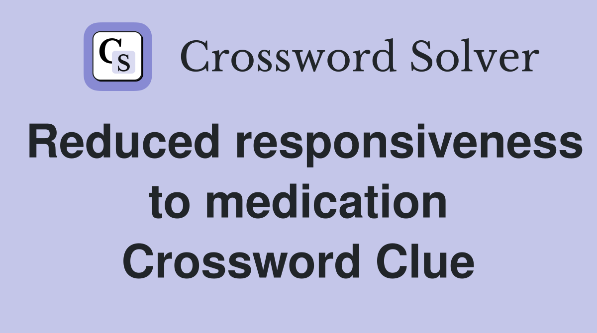 Reduced responsiveness to medication Crossword Clue