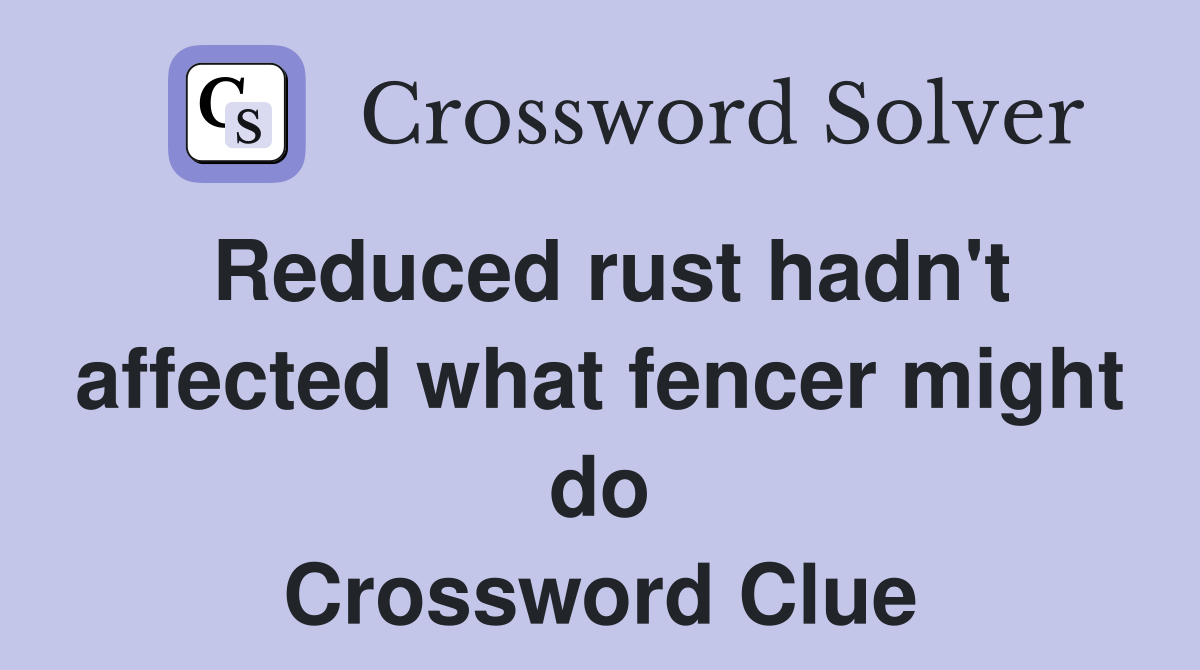 Reduced rust hadn't affected what fencer might do Crossword Clue