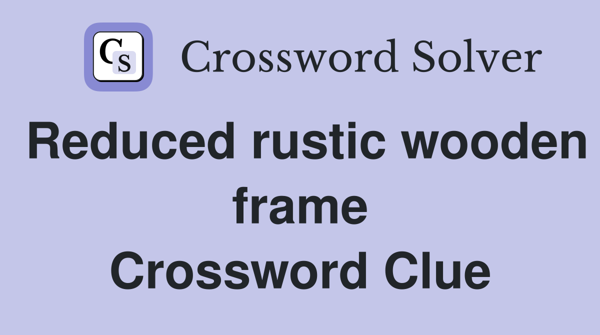 Reduced rustic wooden frame Crossword Clue