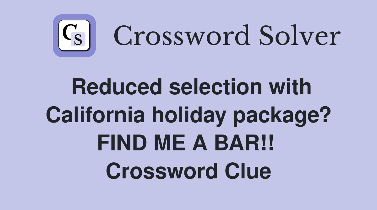 Reduced selection with California holiday package? FIND ME A BAR!!  Crossword Clue
