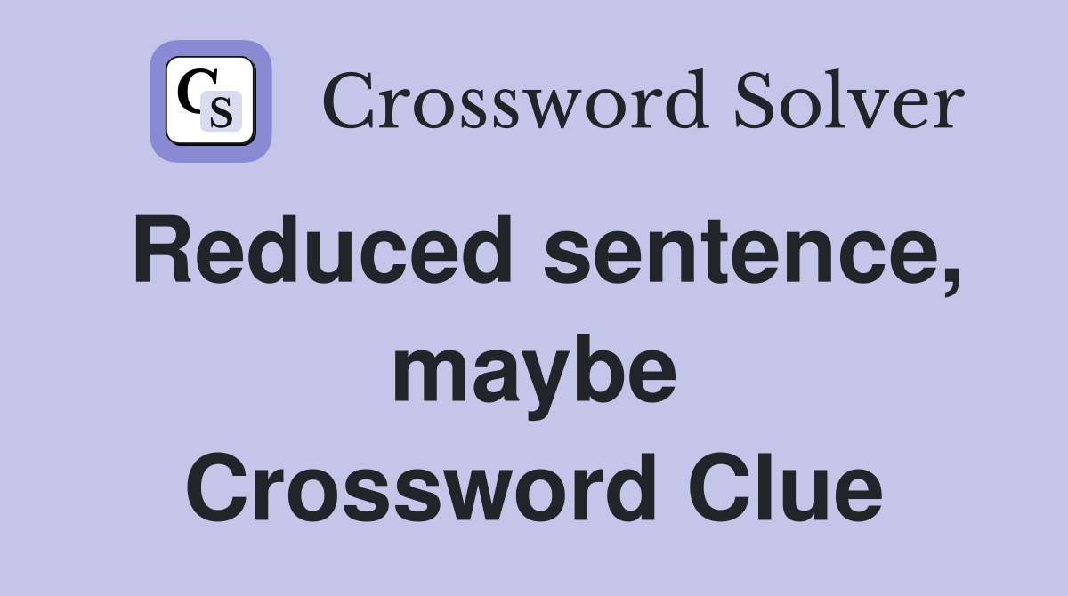 Reduced sentence, maybe Crossword Clue