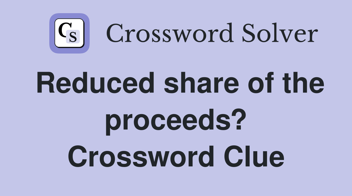 Reduced share of the proceeds? Crossword Clue