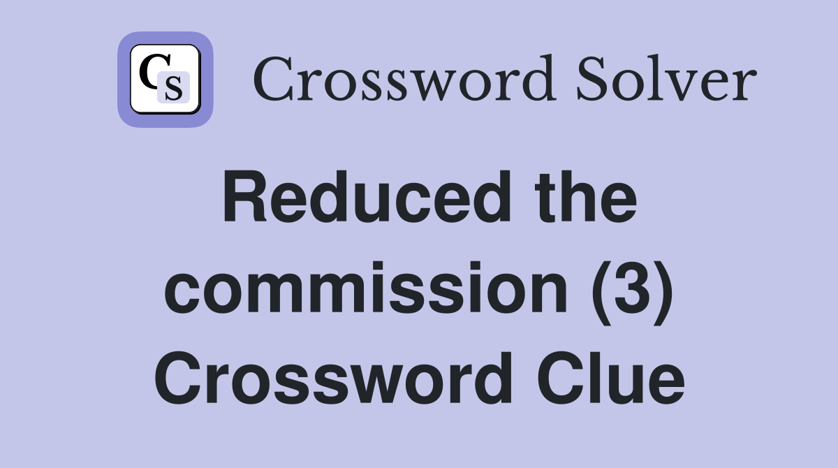 Reduced the commission (3) Crossword Clue