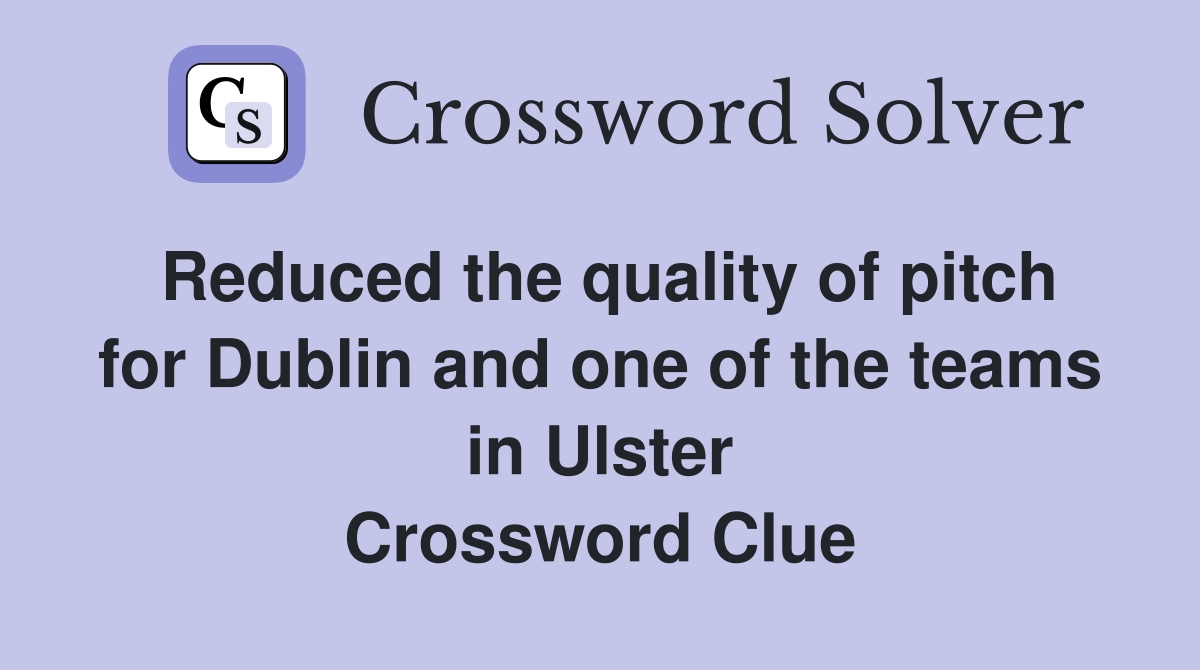 Reduced the quality of pitch for Dublin and one of the teams in Ulster Crossword Clue