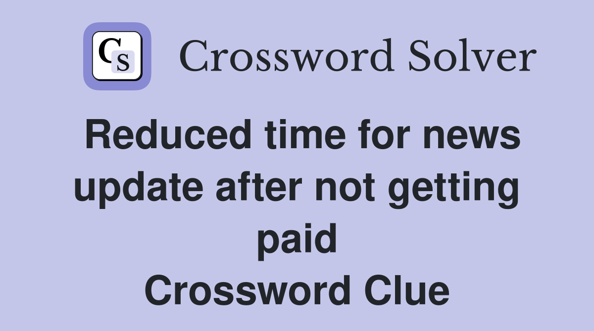 Reduced time for news update after not getting paid Crossword Clue