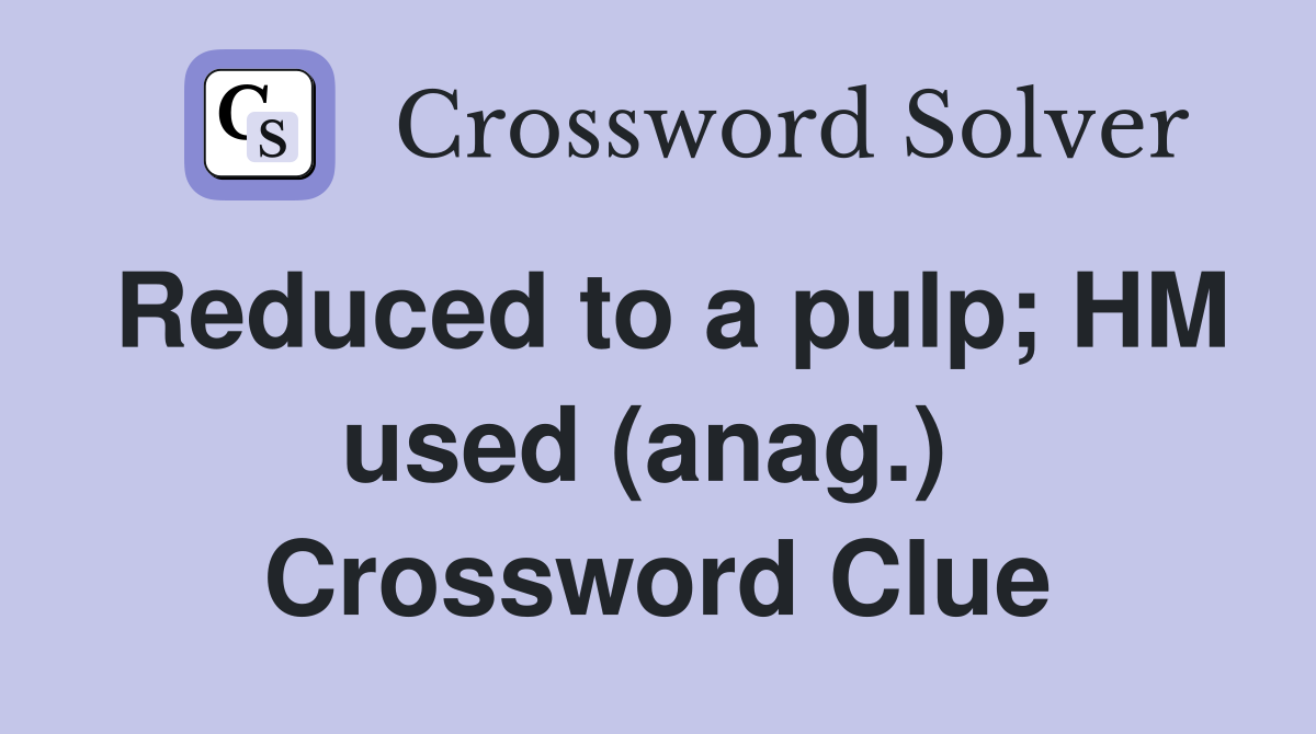 Reduced to a pulp; HM used (anag.)  Crossword Clue