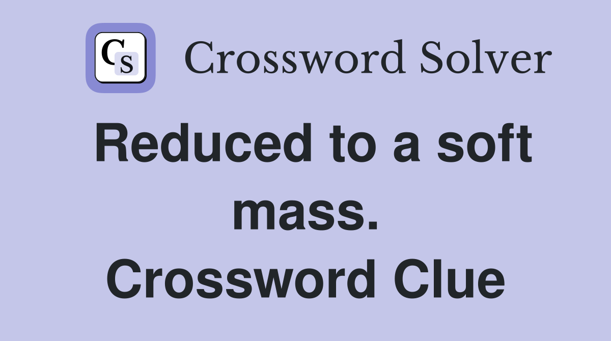 Reduced to a soft mass. Crossword Clue