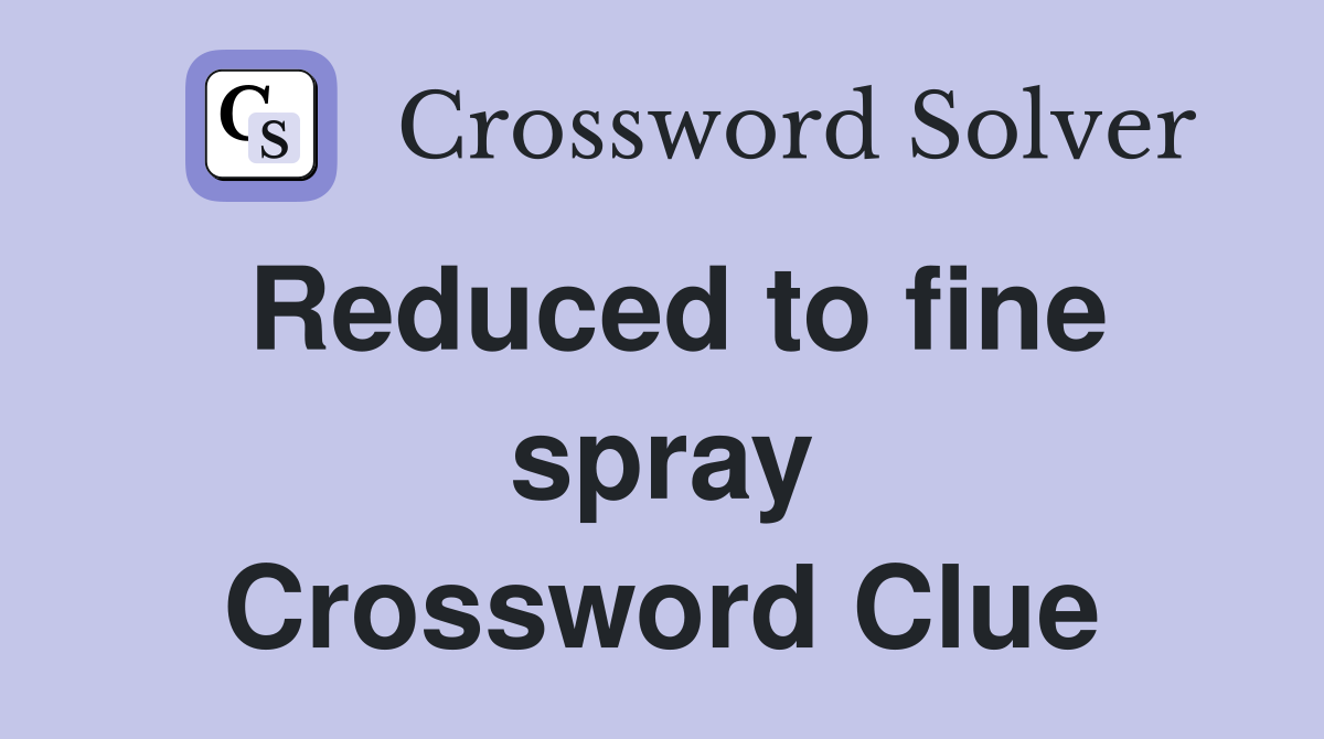 Reduced to fine spray Crossword Clue