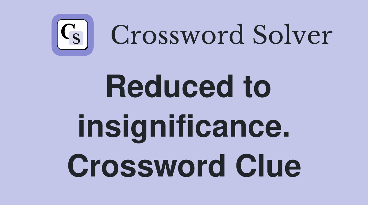 Reduced to insignificance. Crossword Clue