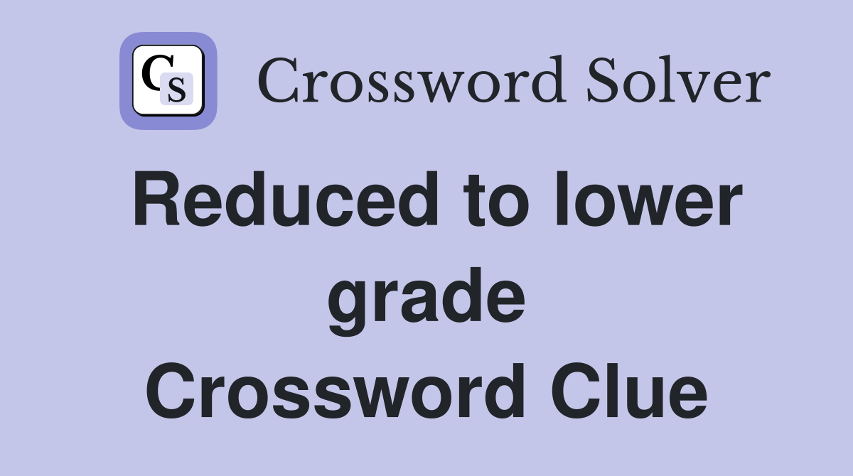 Reduced to lower grade Crossword Clue