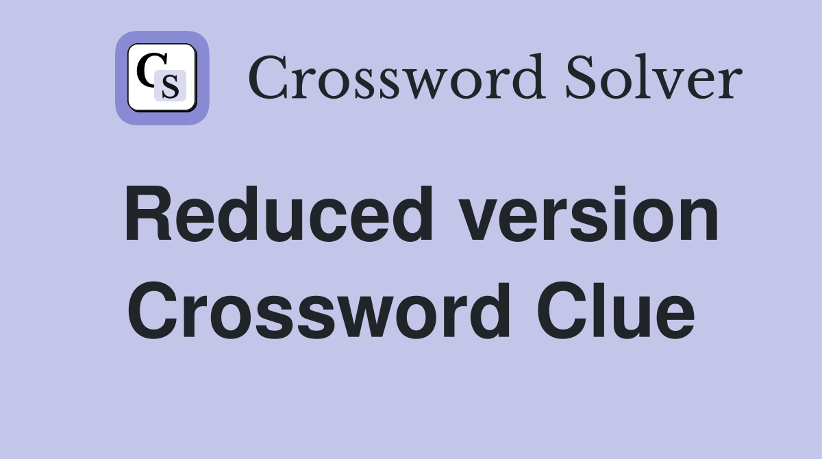 Reduced version Crossword Clue