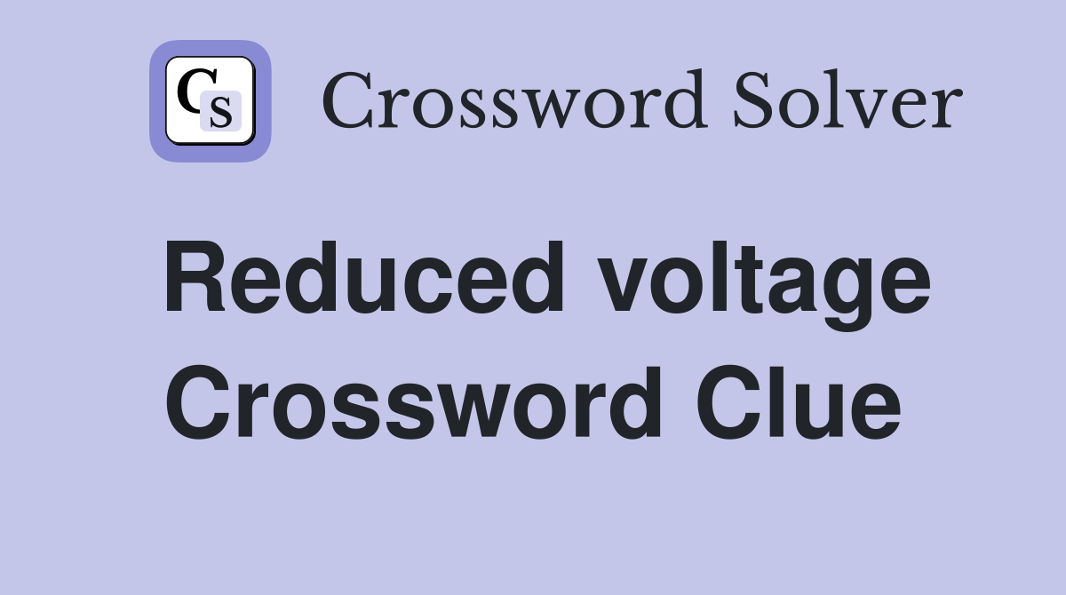 Reduced voltage Crossword Clue