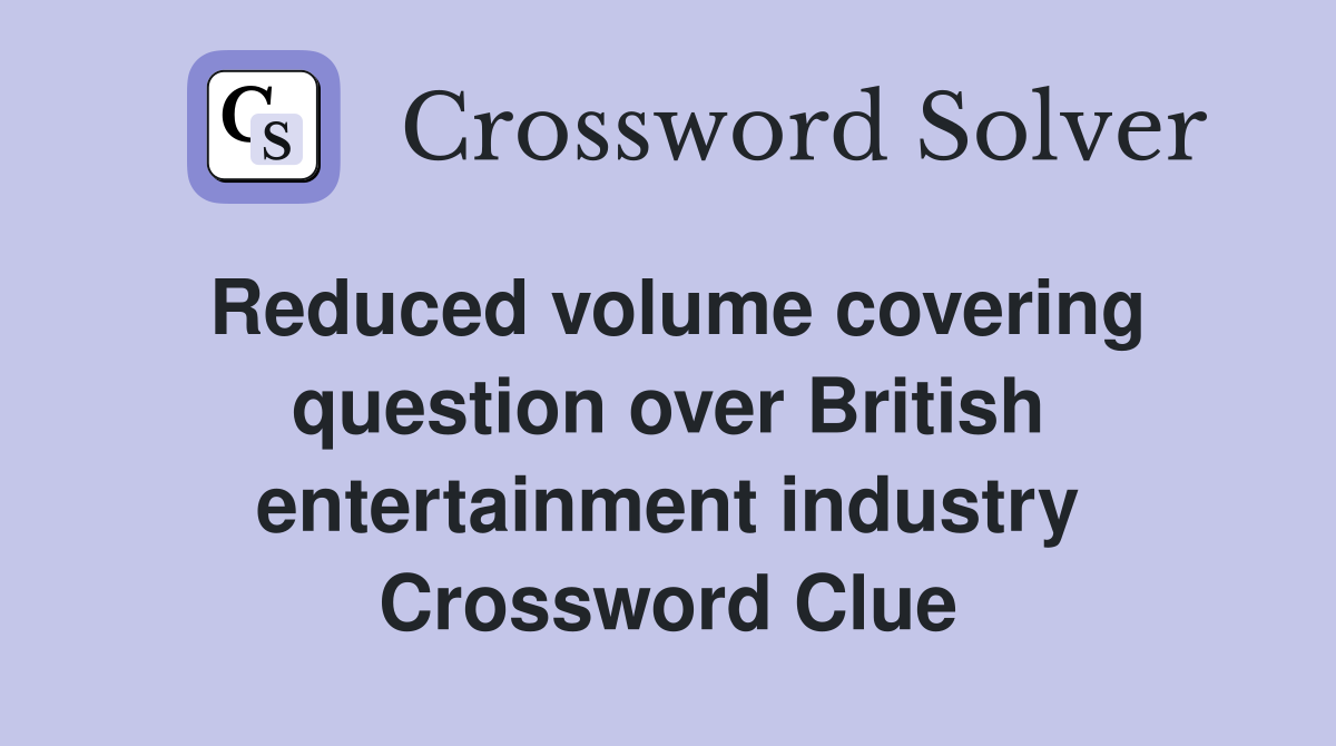 Reduced volume covering question over British entertainment industry Crossword Clue