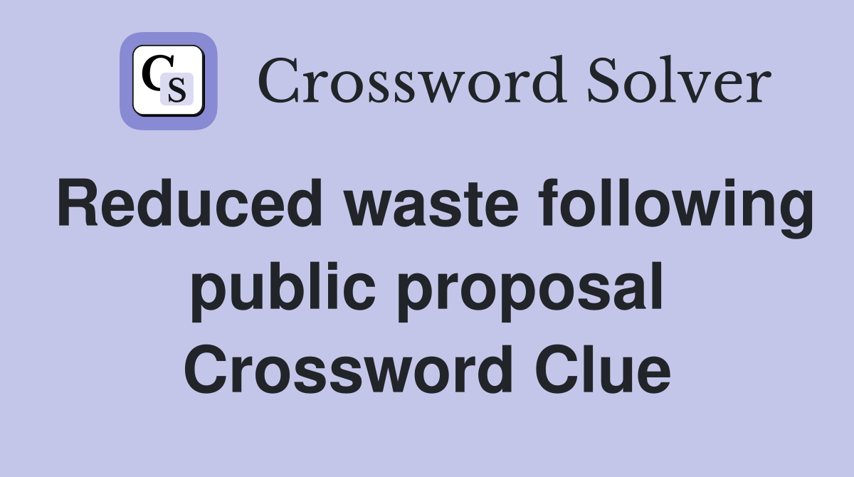 Reduced waste following public proposal Crossword Clue