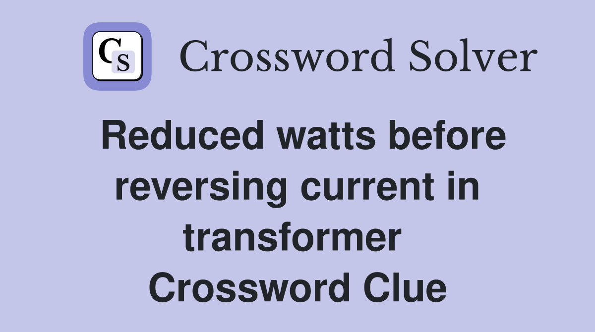 Reduced watts before reversing current in transformer  Crossword Clue