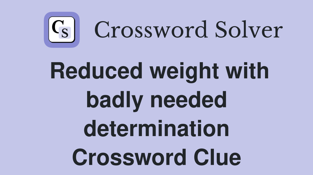 Reduced weight with badly needed determination Crossword Clue